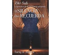 EL SILENCIO QUE RECUERDA. Zikr Sufí: la práctica de la presencia perpetua: Meditación sufí, presencia interior y recuerdo sagrado: guía práctica del Zikr para el buscador contemporáneo.