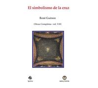 El simbolismo de la cruz: Obras Completas René Guénon Volumen VIII: 99 (IGNITUS)