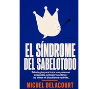 El síndrome del sabelotodo: Estrategias para tratar con personas arrogantes, proteger tu criterio y no entrar en discusiones estériles. (Escudo emocional)