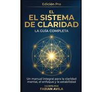 EL SISTEMA DE CLARIDAD: LA GUÍA COMPLETA: Manual Integral para la Claridad Mental, el Enfoque y la Estabilidad Cognitiva (The Clarity & Leverage Series.)