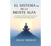 El Sistema de la Mente Alfa: Un Método de 30 días para transformer tu conciencia desde la calma interior