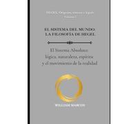 EL SISTEMA DEL MUNDO: LA FILOSOFÍA DE HEGEL: El Sistema Absoluto: lógica, naturaleza, espíritu y el movimiento de la realidad: 2 (HEGEL: Orígenes, sistema y legado)