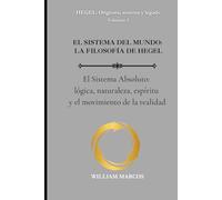 EL SISTEMA DEL MUNDO: LA FILOSOFÍA DE HEGEL: El Sistema Absoluto: lógica, naturaleza, espíritu y el movimiento de la realidad (HEGEL: Orígenes, sistema y legado)