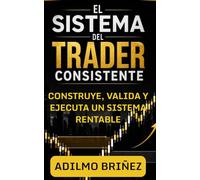 El Sistema del Trader Consistente: Cómo construir, validar y ejecutar un plan de trading rentable paso a paso