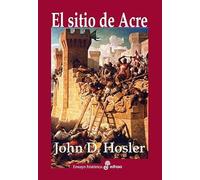 El sitio de Acre (1189-1191): Saladino; Ricardo Corazón de León y la batalla que decidió la tercera cruzada (Ensayo histórico)