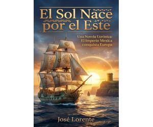 El Sol Nace por el Este: Una Novela Ucrónica: El Imperio Mexica conquista Europa