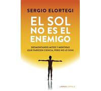 El sol no es el enemigo: Desmontando mitos y mentiras (que parecen ciencia, pero no lo son) (Salud y bienestar)