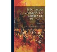 El Soldado Católico En Guerra De Religion: Carta Instructiva, Ascético-histórico-política...