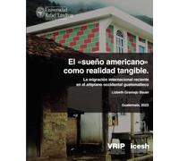 El sueño americano como realidad tangible: La migración internacional reciente en el altiplano occidental guatemalteco