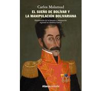 El sueño de Bolívar y la manipulación bolivariana: Falsificación de la historia e integración regional en América Latina. Arando en el mar y sembrando en el viento (Alianza Ensayo)