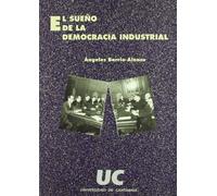 El sueño de la democracia industrial: Sindicalismo y Democracia En Espana, 1917-1923 (Historia)