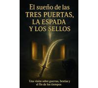 El sueño de las tres puertas, la espada y los sellos.: Una visión sobre guerras, bestias y el fin de los tiempos.
