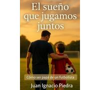 El sueño que jugamos juntos: Cómo ser papá de un futbolista