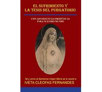 EL SUFRIMIENTO Y LA TESIS DEL PURGATORIO: CON ADVERTENCIAS PROFÉTICAS PARA NUESTRO MUNDO