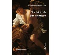 El suicidio de San Francisco (Obras completas, IV) | Santiago Martín Rodríguez