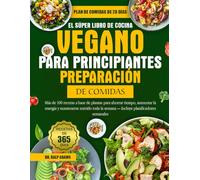 EL SÚPER LIBRO DE COCINA VEGANO PARA PRINCIPIANTES PREPARACIÓN DE COMIDAS: Más de 100 recetas a base de plantas para ahorrar tiempo, aumentar la ... la semana - Incluye planificadores semanales