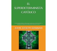 EL SUPERDETERMINISTA CATÓLICO: UN NUEVO MARCO FILOSÓFICO CATÓLICO PARA LA CREENCIA EN LA EXISTENCIA DE DIOS Y LA RESURRECCIÓN CORPORAL DE LOS SERES HUMANOS DESPUÉS DE LA MUERTE
