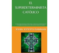 EL SUPERDETERMINISTA CATÓLICO: UN NUEVO MARCO FILOSÓFICO CATÓLICO PARA LA CREENCIA EN LA EXISTENCIA DE DIOS Y LA RESURRECCIÓN CORPORAL DE LOS SERES HUMANOS DESPUÉS DE LA MUERTE