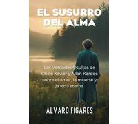 El Susurro del Alma: Las verdades ocultas de Chico Xavier y Allan Kardec sobre el amor, la muerte y la vida eterna