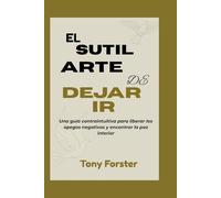 EL SUTIL ARTE DE DEJAR IR: Una guía contraintuitiva para liberar los apegos negativos y encontrar la paz interior