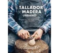 El tallador de madera urbano: Guía práctica para tallar cucharas, cuencos y tablas (SIN COLECCION)