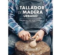 El tallador de madera urbano: Guía práctica para tallar cucharas, cuencos y tablas (SIN COLECCION)