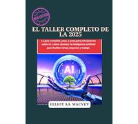 EL TALLER COMPLETO DE IA 2025: La guía completa, paso a paso, para principiantes sobre IA y cómo dominar la inteligencia artificial para facilitar tareas, negocios y trabajo.