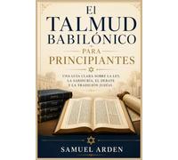 El Talmud babilónico para principiantes: Una guía clara sobre la ley, la sabiduría, el debate y la tradición judías.