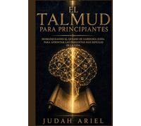EL TALMUD PARA PRINCIPIANTES: Desbloqueando el Océano de Sabiduría Judía Para Afrontar las Preguntas más Difíciles de la Vida.