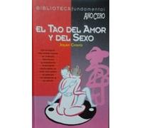 EL TAO DEL AMOR Y DEL SEXO. La Antigua Vía China Hacia el Éxtasis. Técnicas y sabiduría milenaria aplicadas al arte del amor, el placer, la armonía y la salud