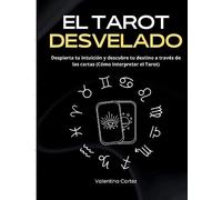 El Tarot Desvelado: Despierta tu intuición y descubre tu destino a través de las cartas (Cómo Interpretar el Tarot)