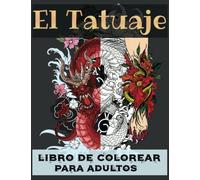 El Tatuaje Libro de Colorear para Adultos: 100 páginas para colorear con hermosos tatuajes (calaveras, dragones, animales, flores, Corazones...) para ... y relajarse. (Libros de Diseño de Tatuajes)