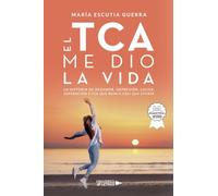El TCA me dio la vida: La historia de desamor, depresión, lucha, superación y TCA que nunca creí que viviría