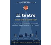 El teatro como arte de escuchar: En escena: lo que los grandes maestros del teatro nos enseñan sobre cuerpo, voz y silencio (LAS ARTES DE ESCUCHAR)