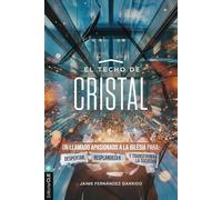 El techo de cristal: Un llamado apasionado a la iglesia para: despertar, resplandecer y transformar la sociedad