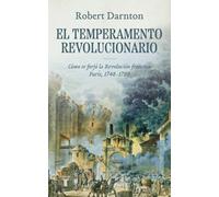 El temperamento revolucionario: Cómo se forjó la Revolución francesa. París, 1748-1789 (Historia)