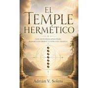 EL TEMPLE HERMÉTICO. Los siete principios para pensar con orden y vivir con firmeza: Guía de filosofía práctica sobre la tradición de Hermes Trismegisto para el autodominio y una existencia lúcida.
