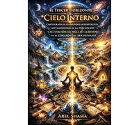 EL TERCER HORIZONTE DEL CIELO INTERNO: Cartografía De Los Mundos Superpuestos, Metamorfosis De La Percepción Y Activación Del Núcleo Luminoso En El Corazón Del Ser Humano