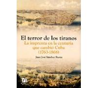 El Terror De Los Tiranos. La Imprenta En La Centuria Que Cambio C Uba
