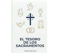 El Tesoro de los Sacramentos: Guía católica para entender, amar y vivir los 7 signos de la gracia en tu vida.