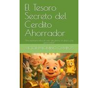 El Tesoro Secreto del Cerdito Ahorrador: "Una aventura sobre el valor del ahorro, el dinero y la generosidad"