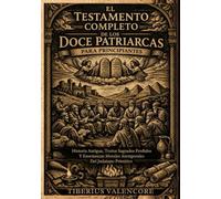 El Testamento Completo de los Doce Patriarcas para Principiantes: Historia Antigua, Textos Sagrados Perdidos Y Enseñanzas Morales Atemporales Del Judaísmo Primitivo