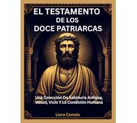 EL TESTAMENTO DE LOS DOCE PATRIARCAS: Una Colección De Sabiduría Antigua, Virtud, Vicio Y La Condición Humana