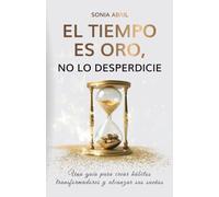 El tiempo es oro, no lo desperdicie: Una guía para crear hábitos transformadores y alcanzar sus sueños