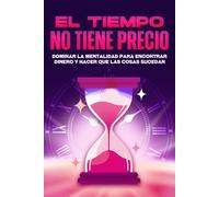 El tiempo no tiene precio: Dominar la mentalidad para encontrar dinero y hacer que las cosas sucedan