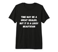 El Tiempo Puede ser un Gran sanador, Pero es una pésima Carpa de Humor Camiseta Premium