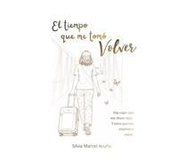 El tiempo que me tomó volver: Hay viajes que nos llevan lejos. Y otros que nos enseñan a volver.