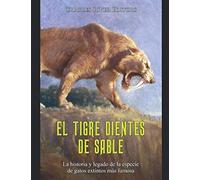 El tigre dientes de sable: La historia y legado de la especie de gatos extintos más famosa