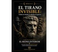 EL TIRANO INVISIBLE: Cómo tu mente te declara la guerra: Curso de estoicismo: EL REINO INTERIOR: El secreto estoico para gobernar tu mente cuando el mundo está fuera de control (MÓDULO 3)