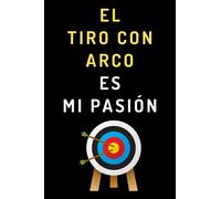 El Tiro Con Arco Es Mi Pasión: Cuaderno De Notas Ideal Para Arqueros Y Arqueras - 120 Páginas